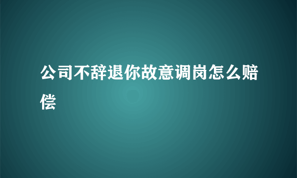 公司不辞退你故意调岗怎么赔偿