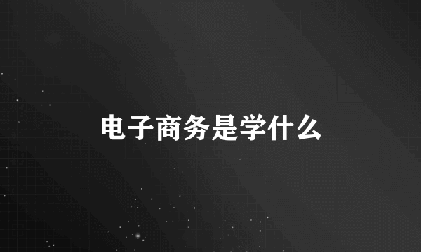 电子商务是学什么