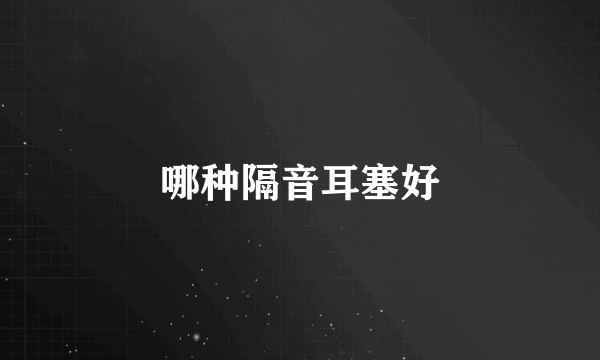 哪种隔音耳塞好
