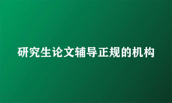 研究生论文辅导正规的机构