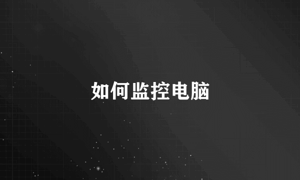 如何监控电脑