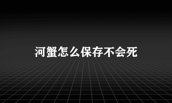 河蟹怎么保存不会死