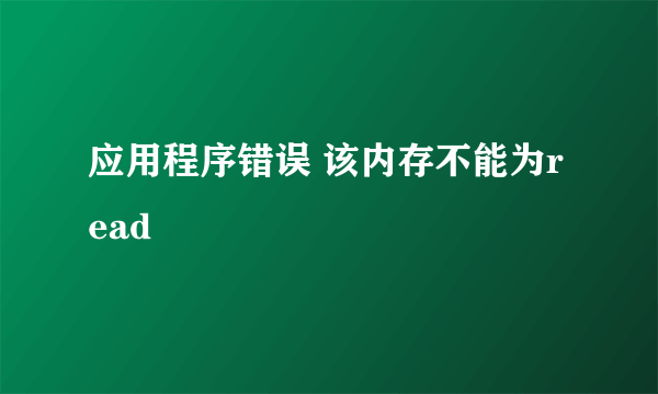应用程序错误 该内存不能为read