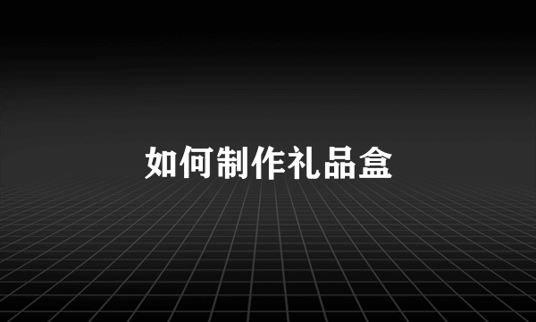 如何制作礼品盒