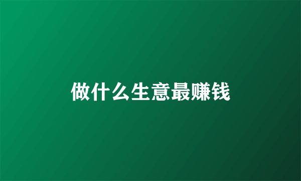 做什么生意最赚钱