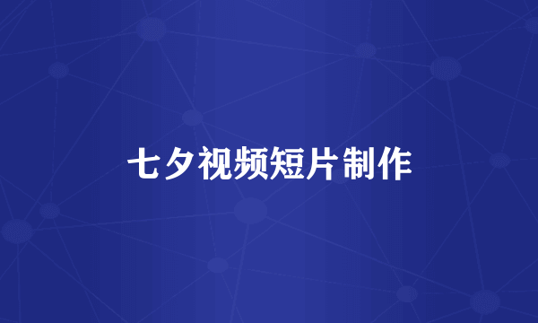 七夕视频短片制作