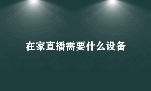 在家直播需要什么设备