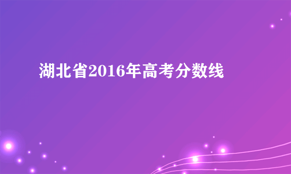 湖北省2016年高考分数线