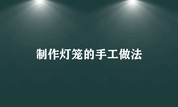 制作灯笼的手工做法