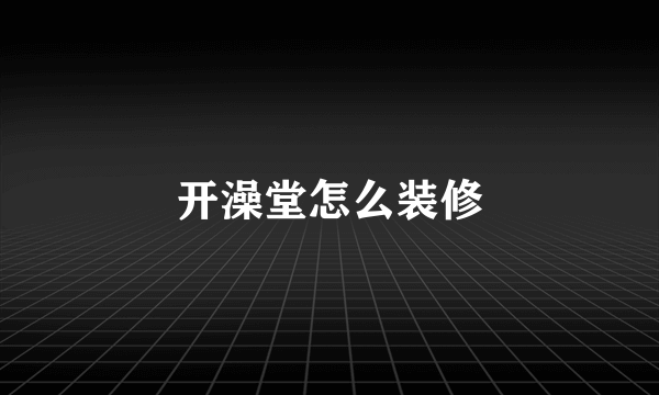 开澡堂怎么装修