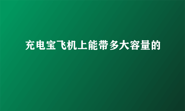 充电宝飞机上能带多大容量的