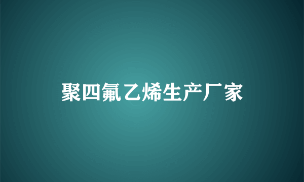 聚四氟乙烯生产厂家