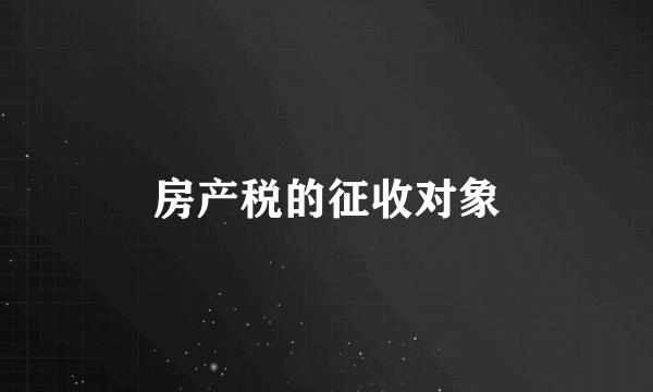 房产税的征收对象