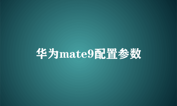 华为mate9配置参数