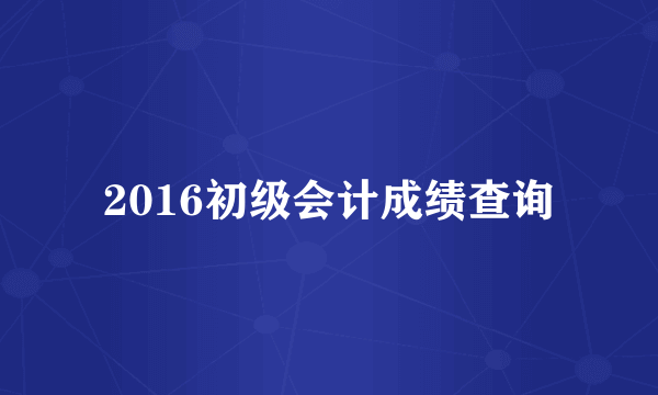 2016初级会计成绩查询