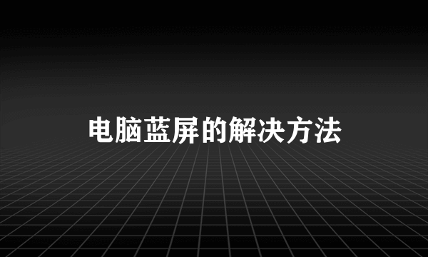 电脑蓝屏的解决方法