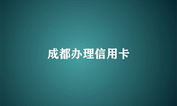 成都办理信用卡