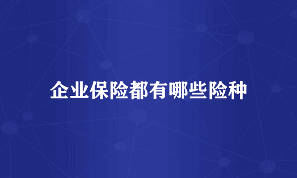 企业保险都有哪些险种