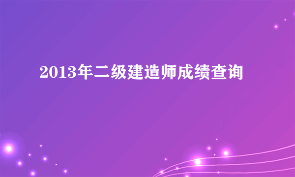 2013年二级建造师成绩查询