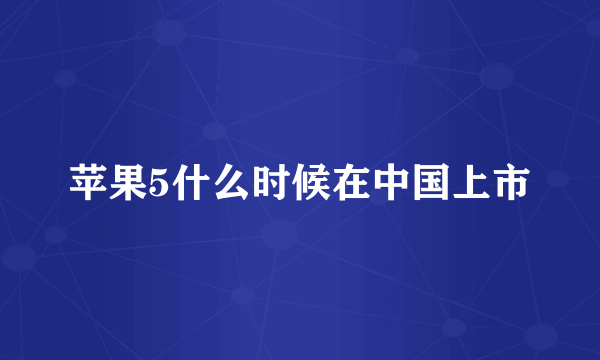 苹果5什么时候在中国上市