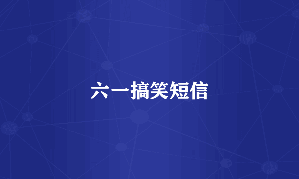 六一搞笑短信