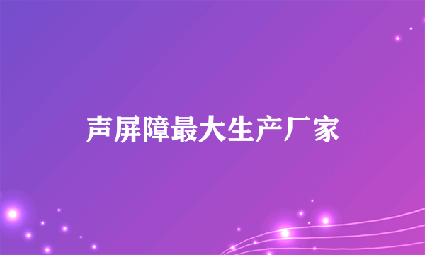 声屏障最大生产厂家