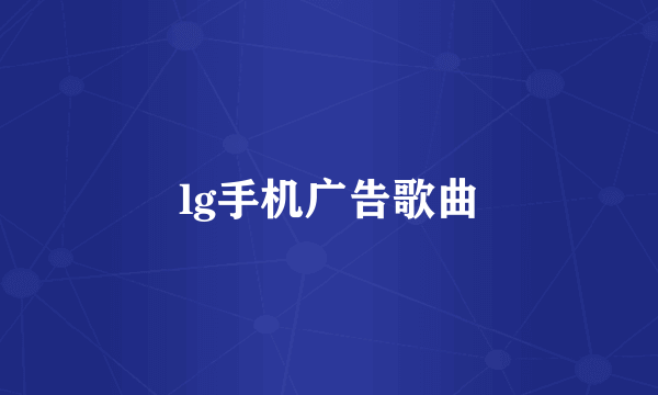 lg手机广告歌曲