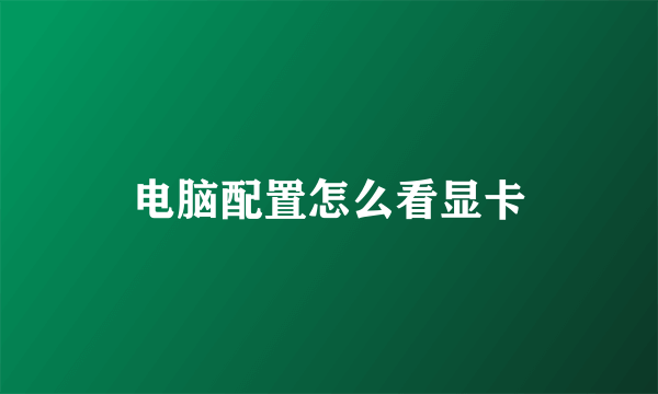 电脑配置怎么看显卡
