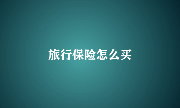 旅行保险怎么买