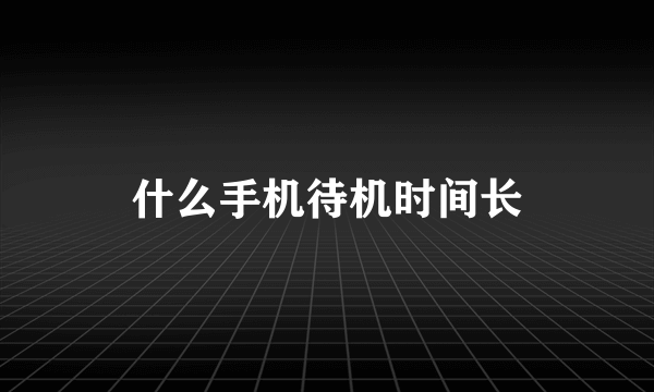 什么手机待机时间长