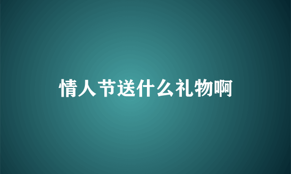 情人节送什么礼物啊