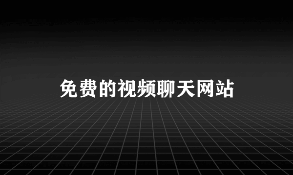 免费的视频聊天网站