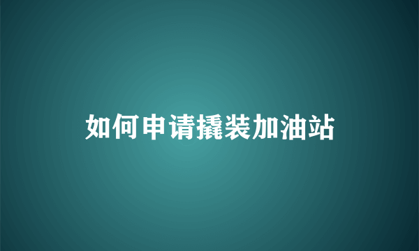 如何申请撬装加油站