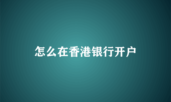 怎么在香港银行开户