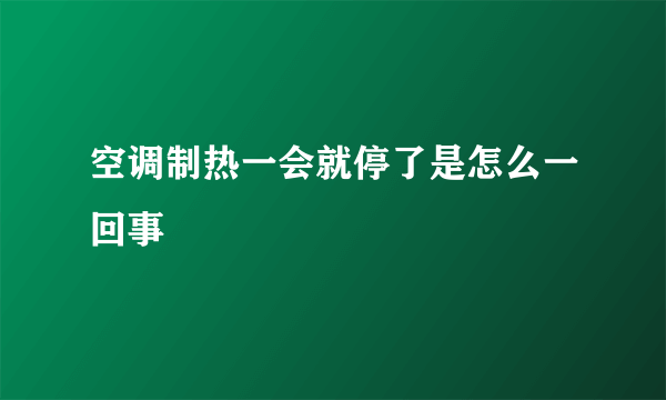 空调制热一会就停了是怎么一回事