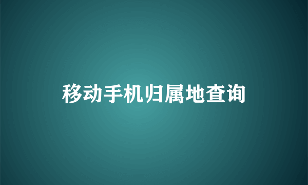 移动手机归属地查询