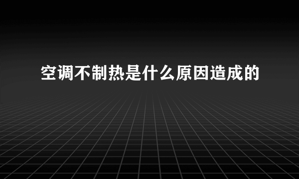 空调不制热是什么原因造成的