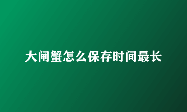 大闸蟹怎么保存时间最长