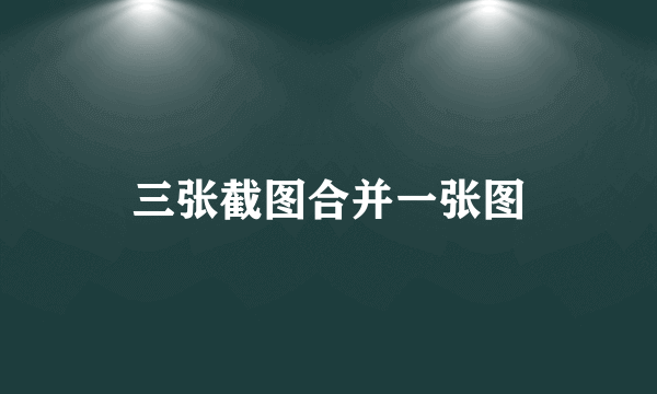 三张截图合并一张图