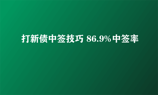 打新债中签技巧 86.9%中签率