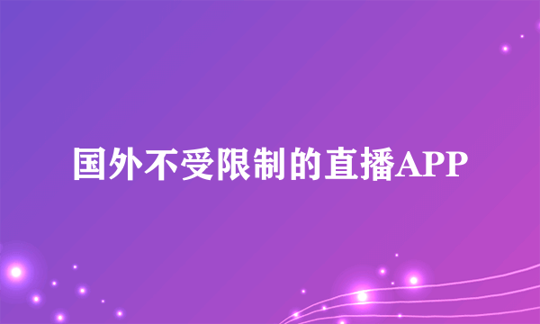 国外不受限制的直播APP