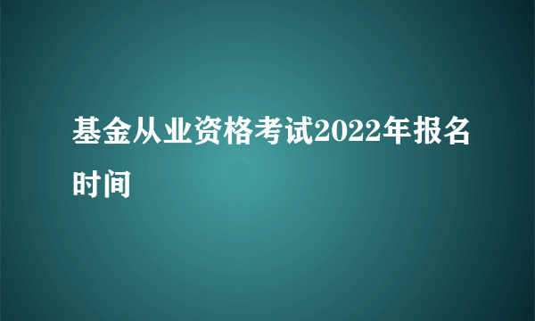 基金从业资格考试2022年报名时间