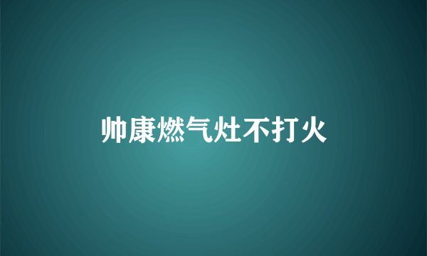 帅康燃气灶不打火