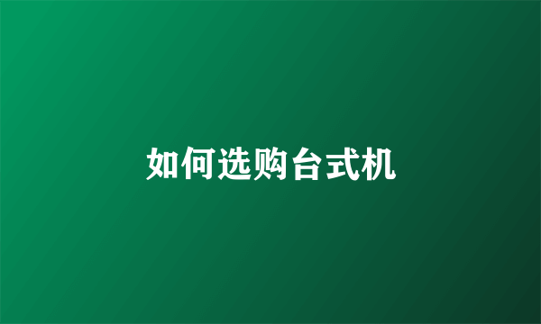 如何选购台式机