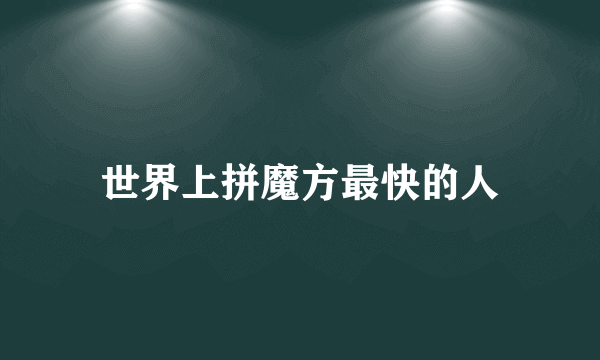 世界上拼魔方最快的人