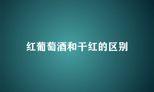 红葡萄酒和干红的区别