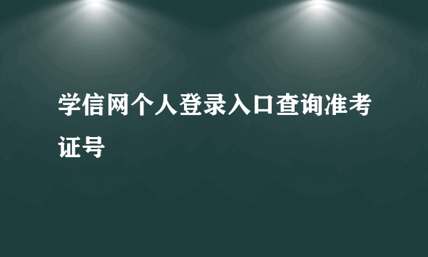 学信网个人登录入口查询准考证号