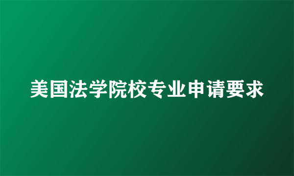 美国法学院校专业申请要求
