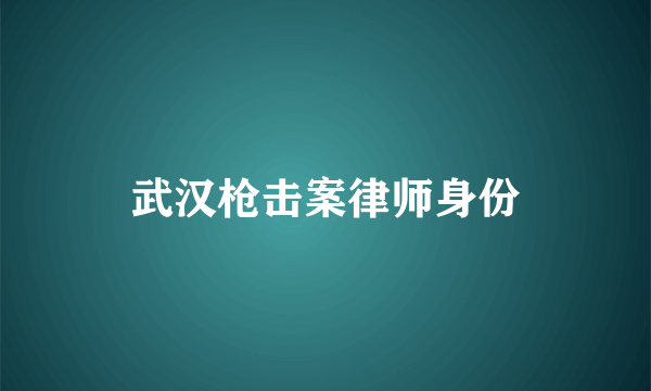 武汉枪击案律师身份