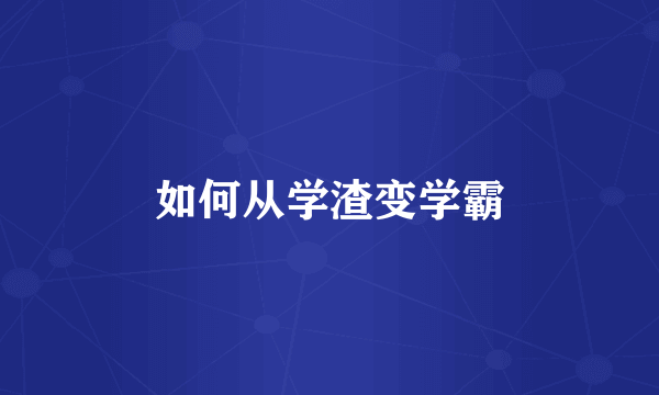如何从学渣变学霸